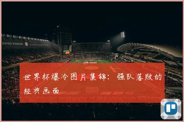 世界杯爆冷图片集锦:强队落败的经典画面