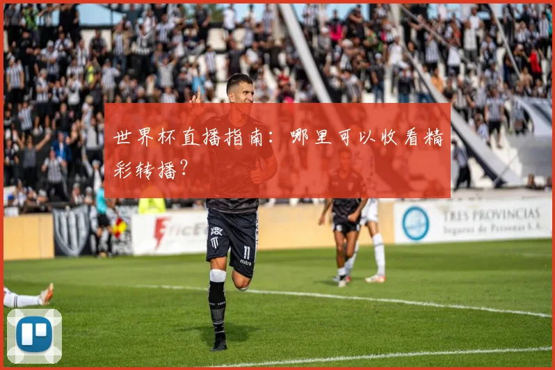 世界杯直播指南:哪里可以收看精彩转播?