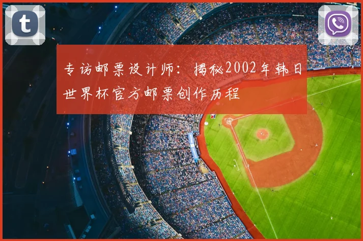 专访邮票设计师:揭秘2002年韩日世界杯官方邮票创作历程