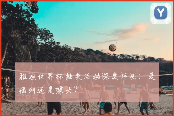 雅迪世界杯抽奖活动深度评测：是福利还是噱头？