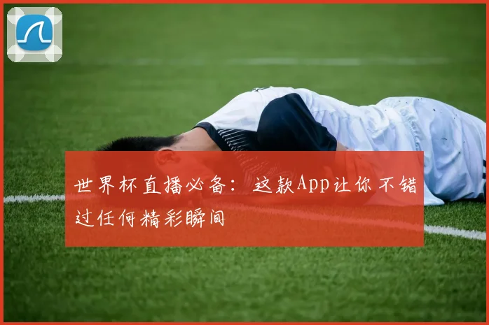 世界杯直播必备：这款App让你不错过任何精彩瞬间