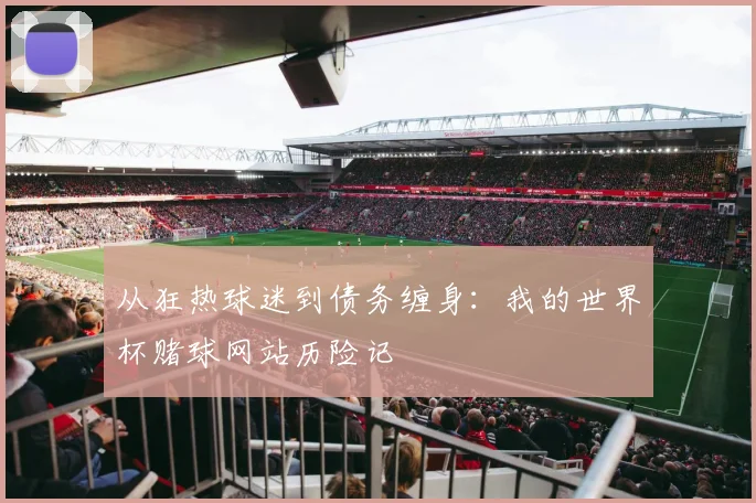 从狂热球迷到债务缠身:我的世界杯赌球网站历险记