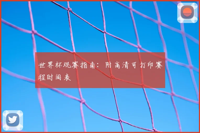 世界杯观赛指南:附高清可打印赛程时间表