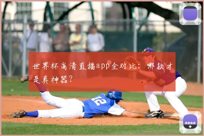 世界杯高清直播app全对比：哪款才是真神器？