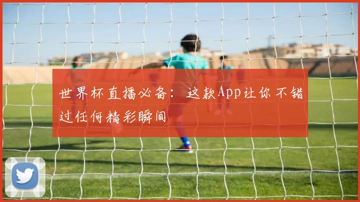 世界杯直播必备：这款App让你不错过任何精彩瞬间