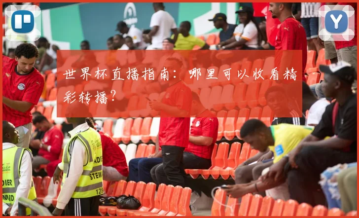 世界杯直播指南:哪里可以收看精彩转播?
