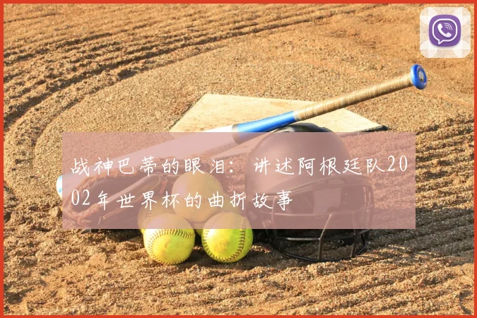 战神巴蒂的眼泪:讲述阿根廷队2002年世界杯的曲折故事