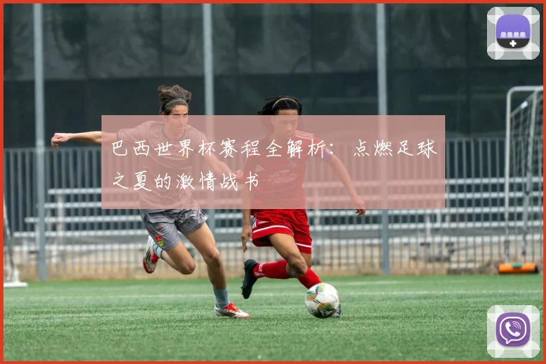 巴西世界杯赛程全解析：点燃足球之夏的激情战书