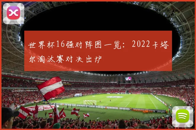 世界杯16强对阵图一览:2022卡塔尔淘汰赛对决出炉