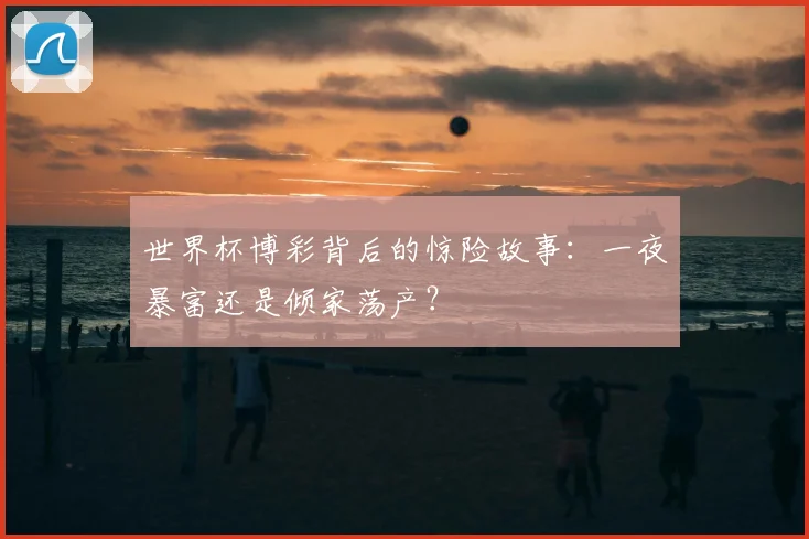 世界杯博彩背后的惊险故事:一夜暴富还是倾家荡产?