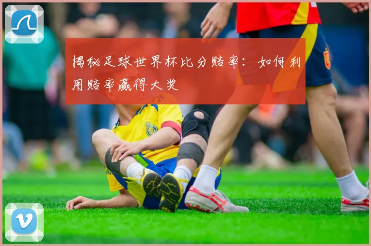 揭秘足球世界杯比分赔率:如何利用赔率赢得大奖