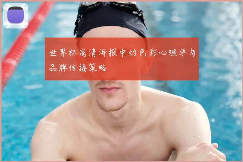 世界杯高清海报中的色彩心理学与品牌传播策略
