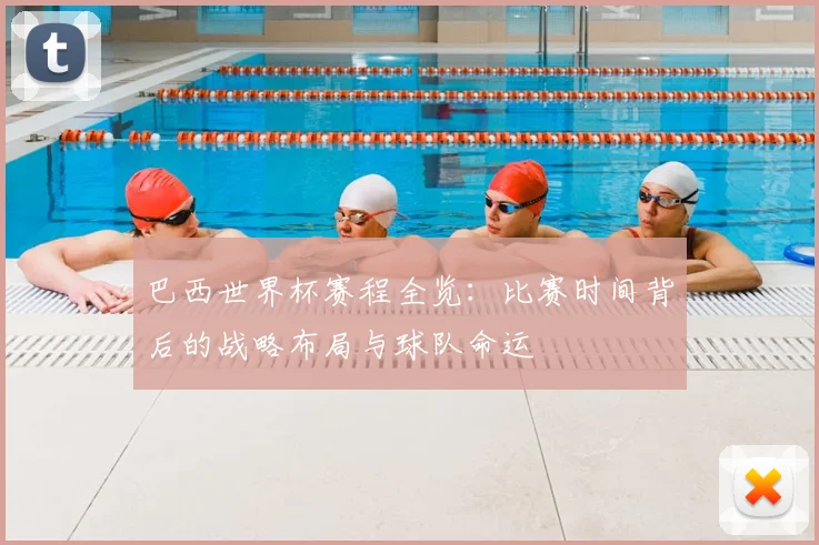 巴西世界杯赛程全览:比赛时间背后的战略布局与球队命运