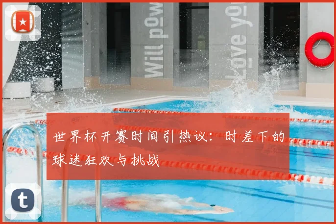 世界杯开赛时间引热议:时差下的球迷狂欢与挑战
