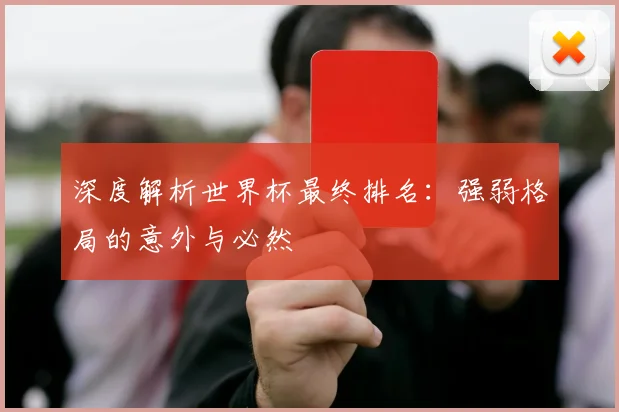 深度解析世界杯最终排名：强弱格局的意外与必然
