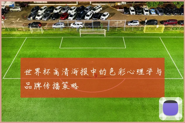 世界杯高清海报中的色彩心理学与品牌传播策略