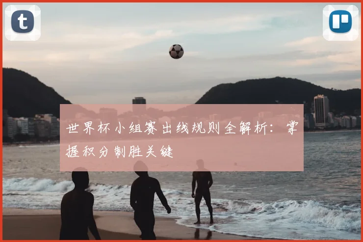 世界杯小组赛出线规则全解析:掌握积分制胜关键