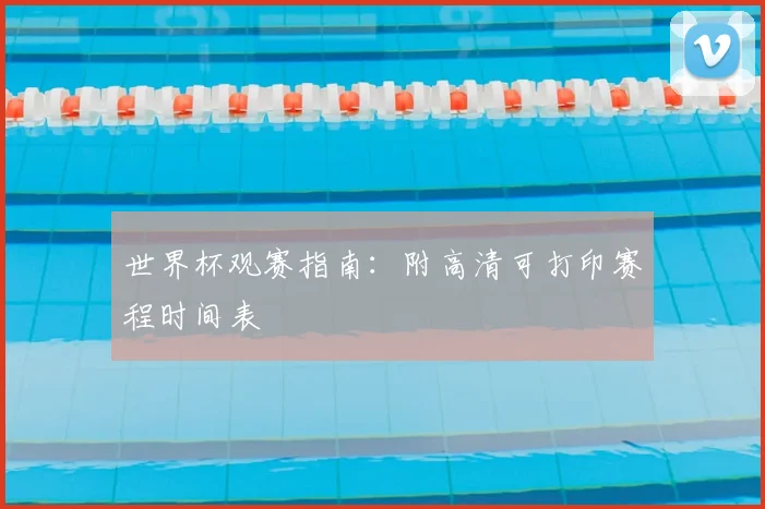 世界杯观赛指南:附高清可打印赛程时间表