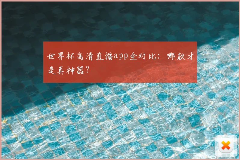 世界杯高清直播app全对比:哪款才是真神器?