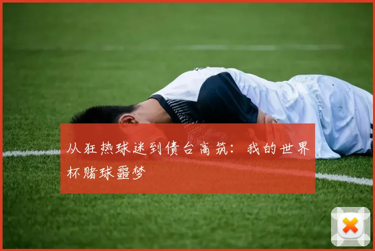 从狂热球迷到债台高筑:我的世界杯赌球噩梦