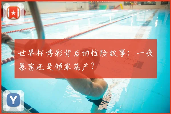 世界杯博彩背后的惊险故事：一夜暴富还是倾家荡产？