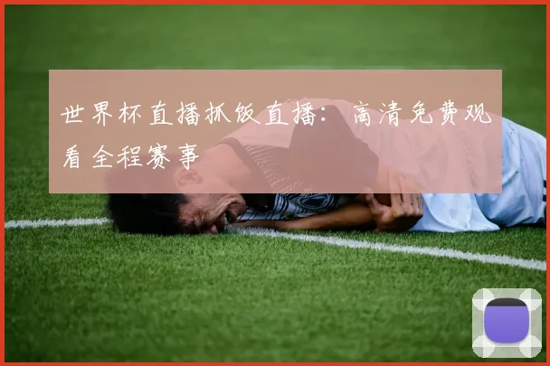 世界杯直播抓饭直播：高清免费观看全程赛事