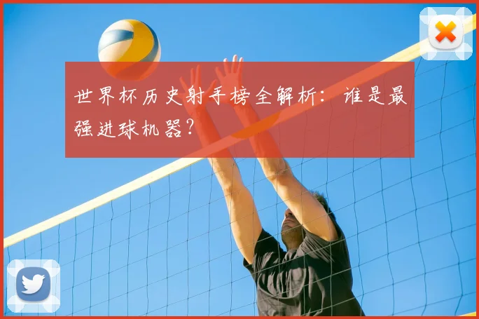 世界杯历史射手榜全解析:谁是最强进球机器?