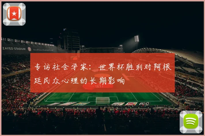 专访社会学家:世界杯胜利对阿根廷民众心理的长期影响