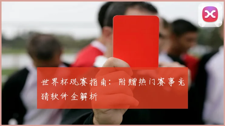 世界杯观赛指南:附赠热门赛事竞猜软件全解析