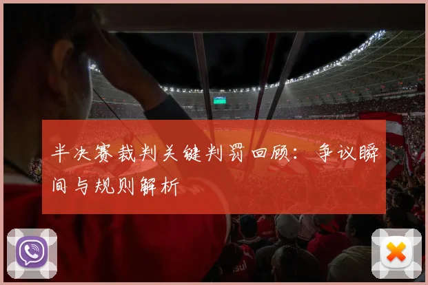 半决赛裁判关键判罚回顾:争议瞬间与规则解析