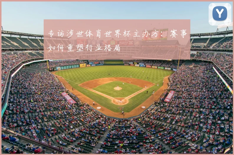 专访涉世体育世界杯主办方:赛事如何重塑行业格局