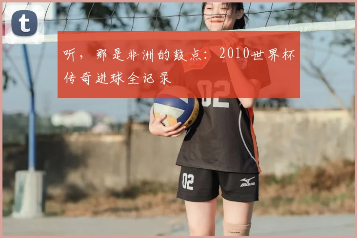 听,那是非洲的鼓点:2010世界杯传奇进球全记录