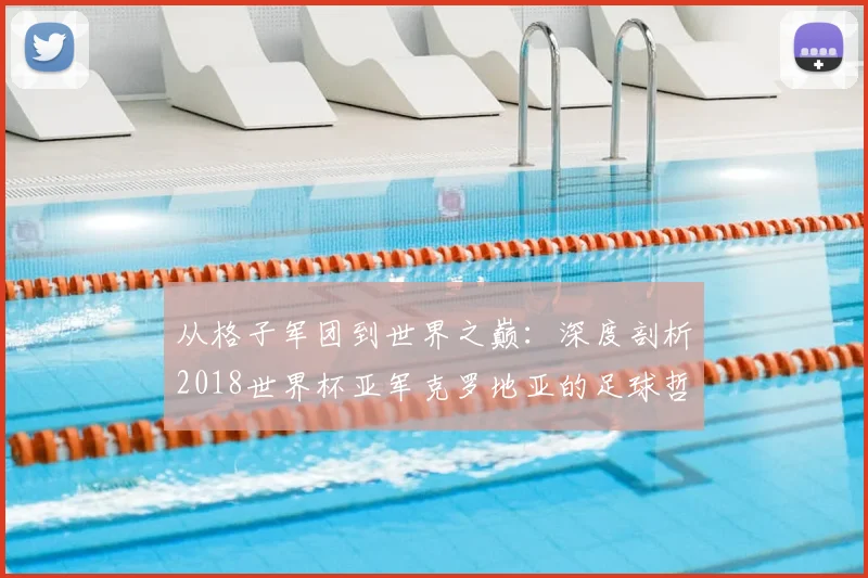 从格子军团到世界之巅：深度剖析2018世界杯亚军克罗地亚的足球哲学