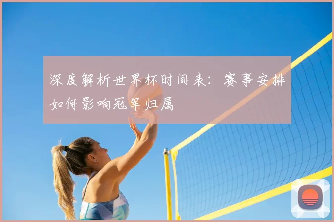 深度解析世界杯时间表：赛事安排如何影响冠军归属