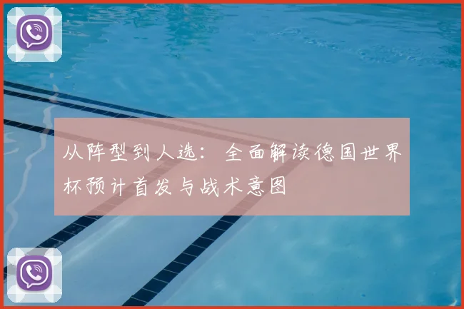 从阵型到人选:全面解读德国世界杯预计首发与战术意图