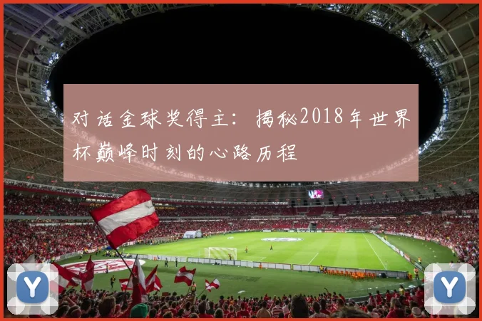 对话金球奖得主:揭秘2018年世界杯巅峰时刻的心路历程