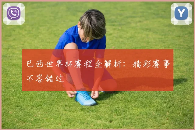 巴西世界杯赛程全解析：精彩赛事不容错过