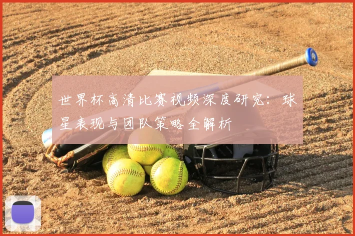 世界杯高清比赛视频深度研究：球星表现与团队策略全解析
