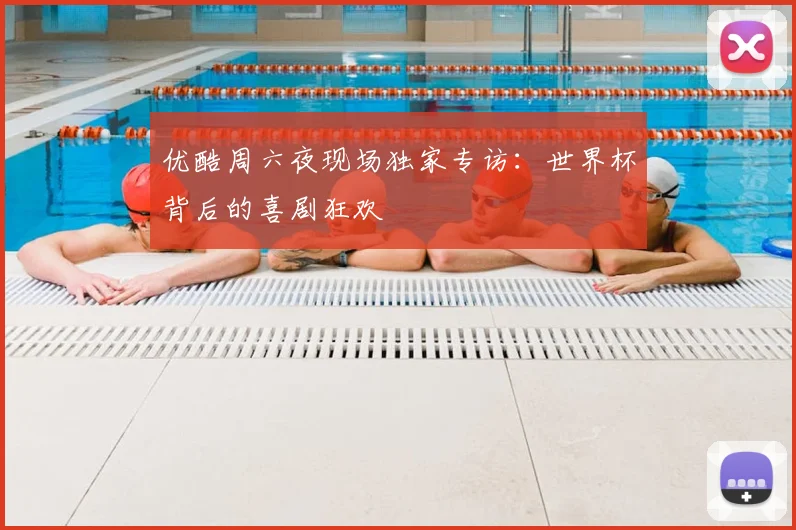 优酷周六夜现场独家专访：世界杯背后的喜剧狂欢