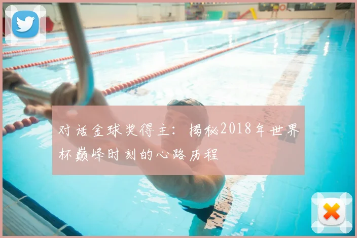 对话金球奖得主:揭秘2018年世界杯巅峰时刻的心路历程