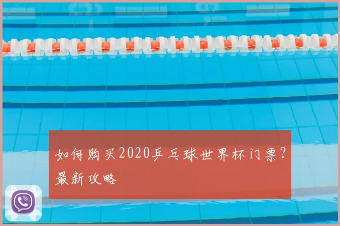 如何购买2020乒乓球世界杯门票?最新攻略