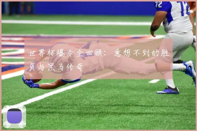 世界杯爆冷全回顾:意想不到的胜负与黑马传奇