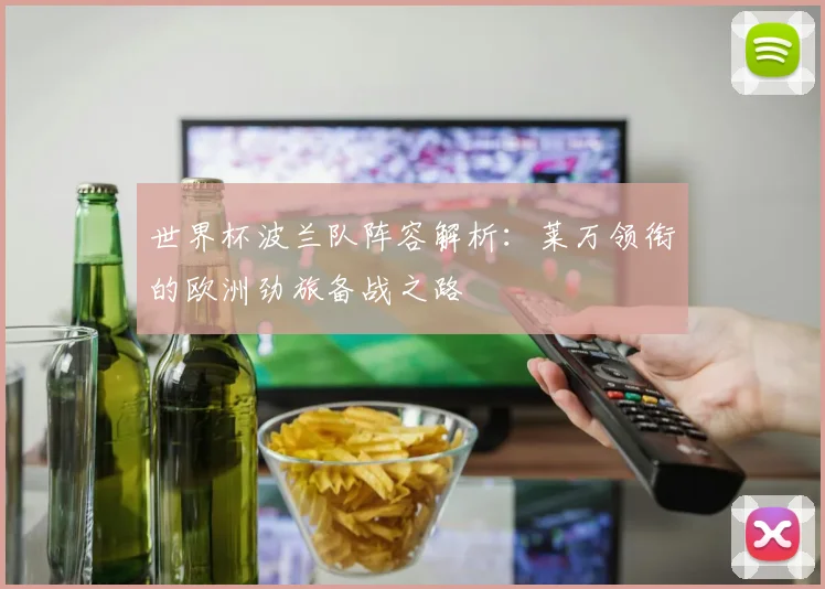世界杯波兰队阵容解析:莱万领衔的欧洲劲旅备战之路