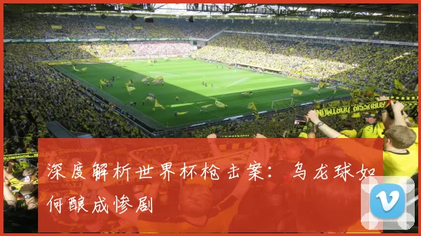 深度解析世界杯枪击案：乌龙球如何酿成惨剧