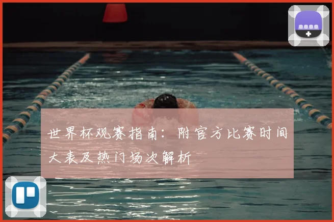 世界杯观赛指南:附官方比赛时间大表及热门场次解析