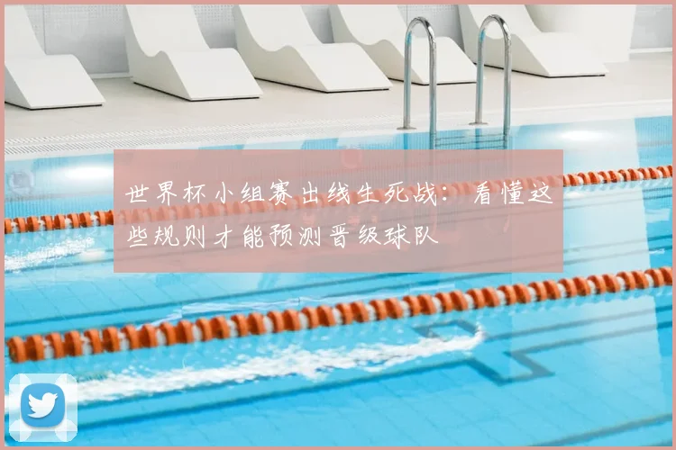 世界杯小组赛出线生死战：看懂这些规则才能预测晋级球队