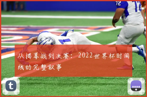 从揭幕战到决赛:2022世界杯时间线的完整叙事