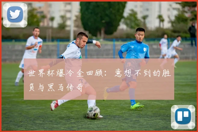 世界杯爆冷全回顾:意想不到的胜负与黑马传奇