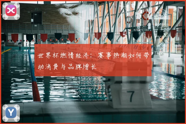 世界杯燃情经济:赛事热潮如何带动消费与品牌增长
