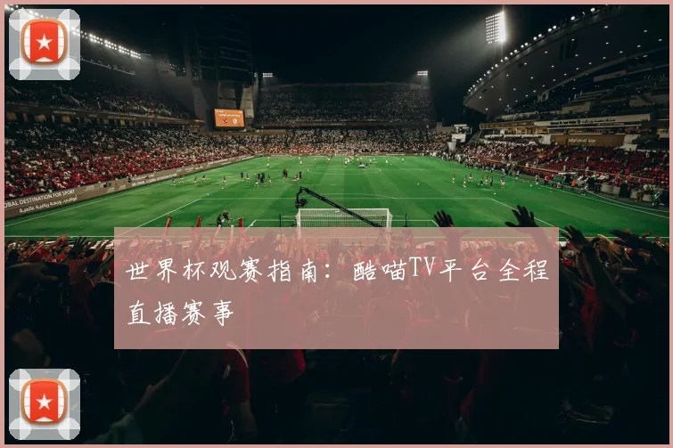 世界杯观赛指南:酷喵TV平台全程直播赛事